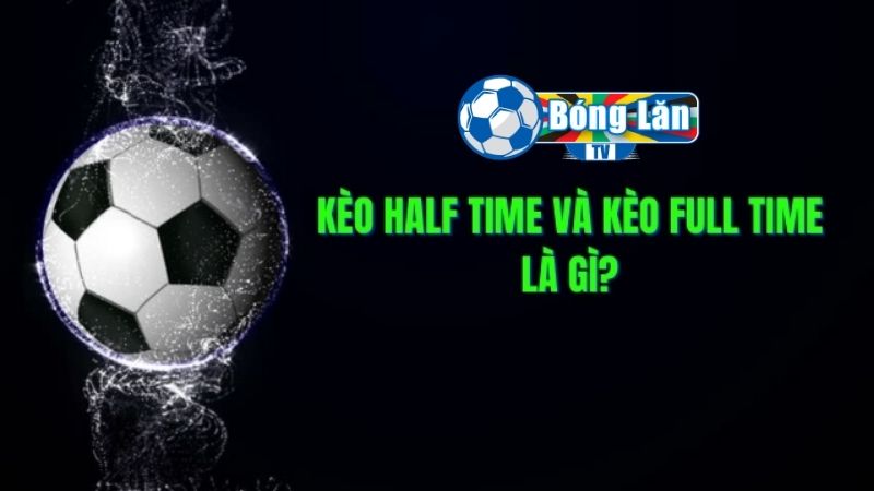 Cá độ bóng đá trên kèo Half Time và Full Time