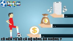 Có nên từ bỏ cá độ bóng đá