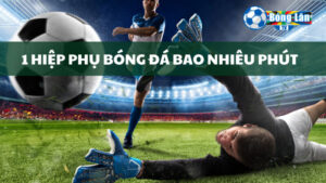 1 hiệp phụ bóng đá bao nhiêu phút