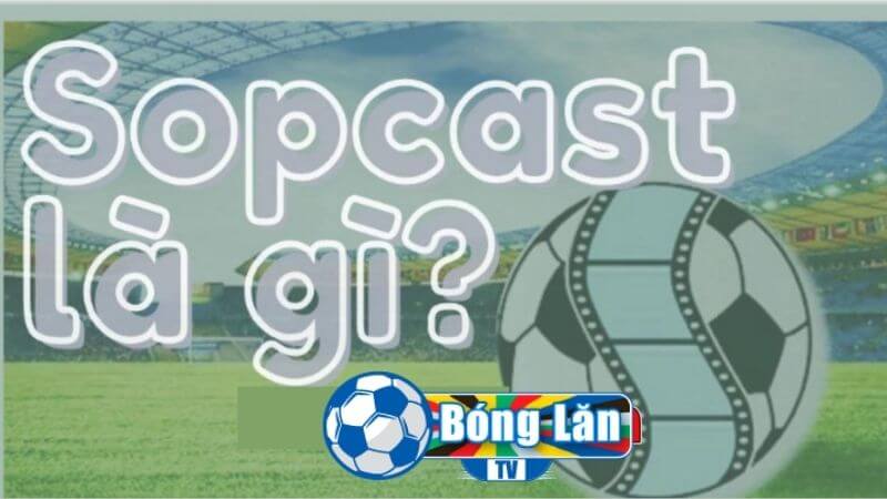 Hiểu đúng phần mềm Sopcast là gì?