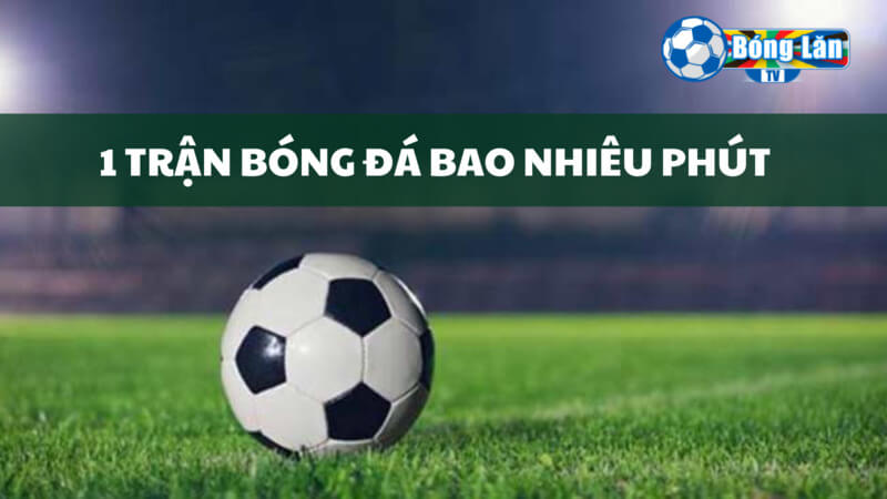 một trận bóng đá bao nhiêu phút